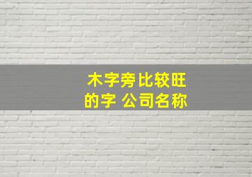 木字旁比较旺的字 公司名称